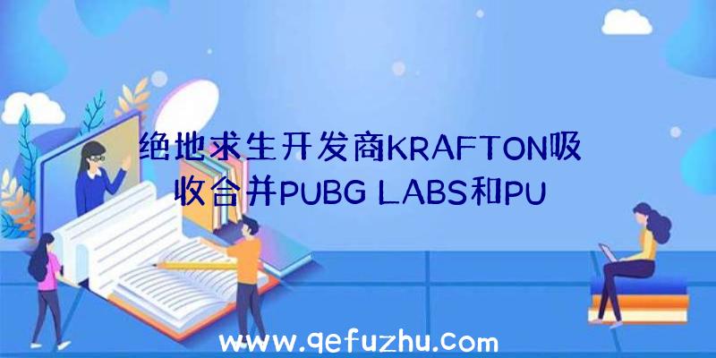 绝地求生开发商KRAFTON吸收合并PUBG